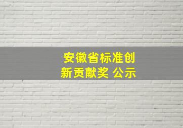 安徽省标准创新贡献奖 公示